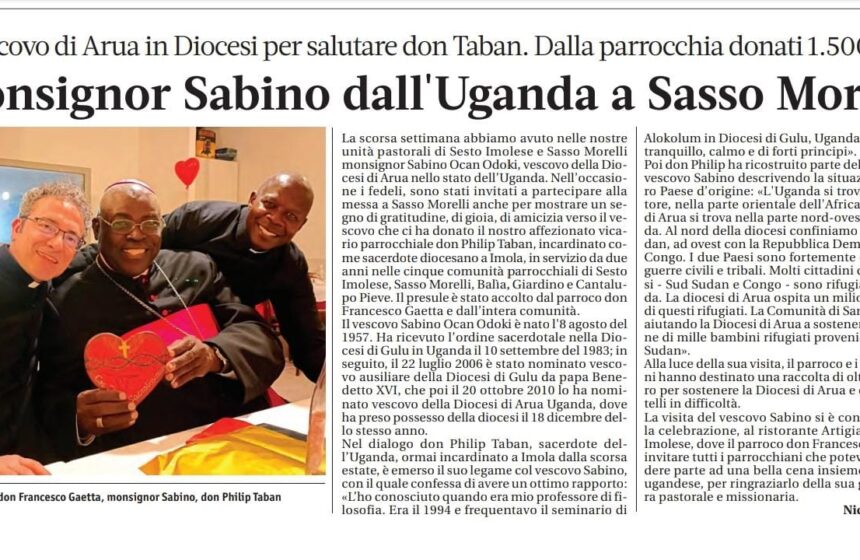IL VESCOVO UGANDESE MONS. SABINO OCAN ODOKI NELLE COMUNITA’ DI SESTO IMOLESE E SASSO MORELLI: TRA TESTIMONIANZIA DI FEDE E INIZIATIVE DI CARITA’ VERSO UN MILIONE E MEZZO DI BISOGNOSI. IL VESCOVO UGANDESE MONS. SABINO OCAN ODOKI NELLE COMUNITA’ DI SESTO IMOLESE E SASSO MORELLI: TRA TESTIMONIANZIA DI FEDE E INIZIATIVE DI CARITA’ VERSO UN MILIONE E MEZZO DI BISOGNOSI.